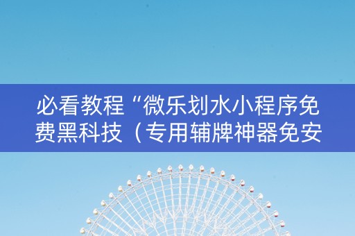 必看教程“微乐划水小程序免费黑科技（专用辅牌神器免安装）