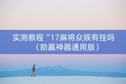 实测教程“17麻将众娱有挂吗（助赢神器通用版）