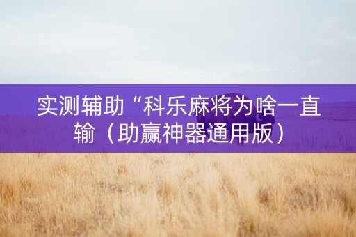 实测辅助“科乐麻将为啥一直输（助赢神器通用版）