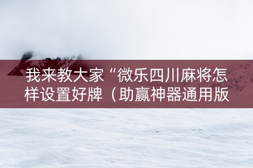 我来教大家“微乐四川麻将怎样设置好牌（助赢神器通用版）