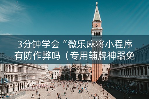 3分钟学会“微乐麻将小程序有防作弊吗（专用辅牌神器免安装）