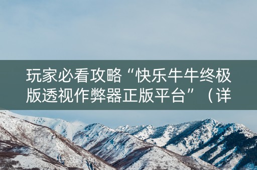 玩家必看攻略“快乐牛牛终极版透视作弊器正版平台”（详细透视教程）-哔哩哔哩