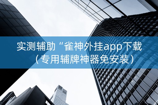 实测辅助“雀神外挂app下载（专用辅牌神器免安装）