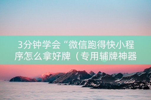 3分钟学会“微信跑得快小程序怎么拿好牌（专用辅牌神器免安装）