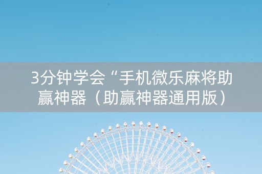 3分钟学会“手机微乐麻将助赢神器（助赢神器通用版）