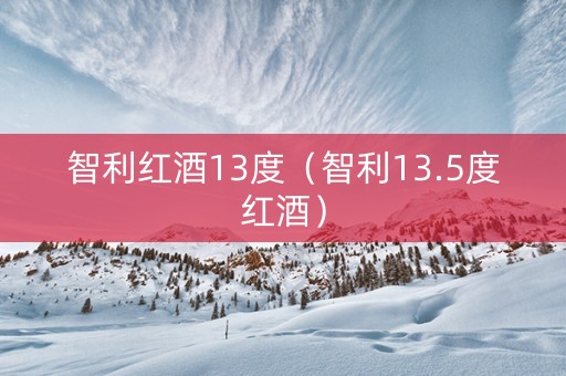 智利红酒13度（智利13.5度红酒）