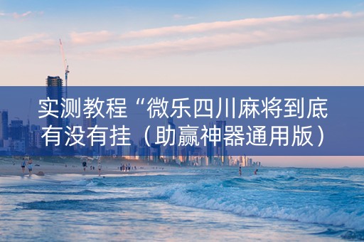 实测教程“微乐四川麻将到底有没有挂（助赢神器通用版）