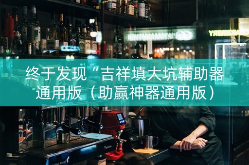 终于发现“吉祥填大坑辅助器通用版（助赢神器通用版）