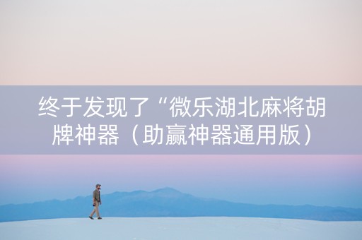 终于发现了“微乐湖北麻将胡牌神器（助赢神器通用版）