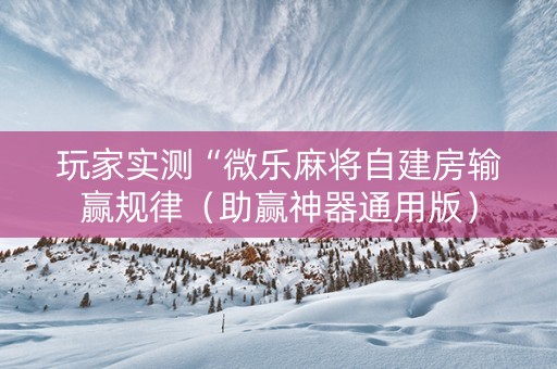 玩家实测“微乐麻将自建房输赢规律（助赢神器通用版）