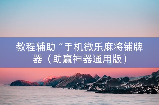 教程辅助“手机微乐麻将铺牌器（助赢神器通用版）