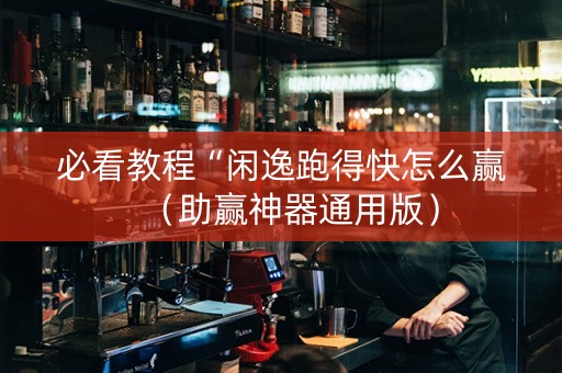 必看教程“闲逸跑得快怎么赢（助赢神器通用版）