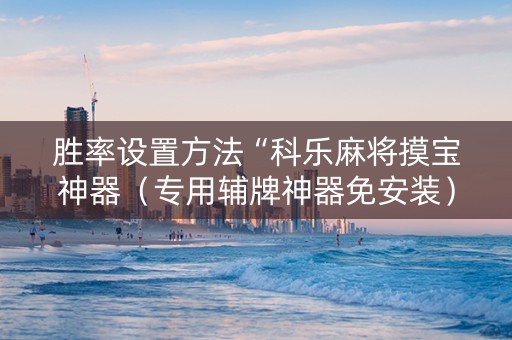 胜率设置方法“科乐麻将摸宝神器（专用辅牌神器免安装）