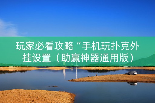 玩家必看攻略“手机玩扑克外挂设置（助赢神器通用版）