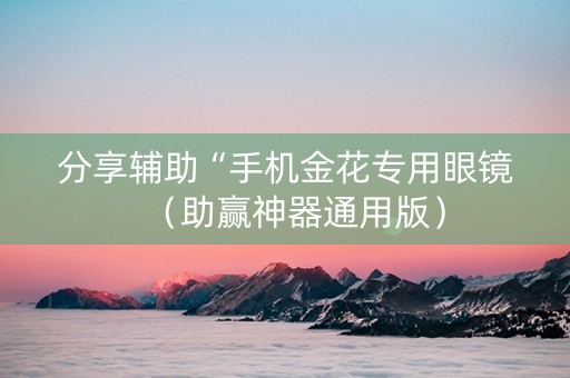 分享辅助“手机金花专用眼镜（助赢神器通用版）