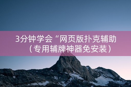 3分钟学会“网页版扑克辅助（专用辅牌神器免安装）