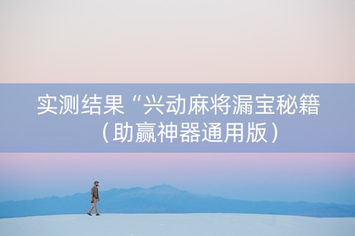 实测结果“兴动麻将漏宝秘籍（助赢神器通用版）