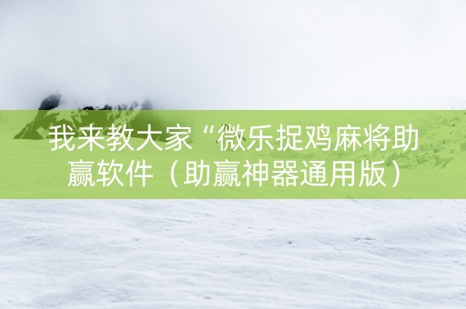 我来教大家“微乐捉鸡麻将助赢软件（助赢神器通用版）