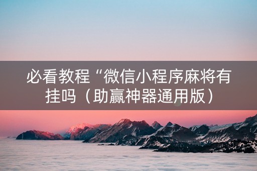 必看教程“微信小程序麻将有挂吗（助赢神器通用版）