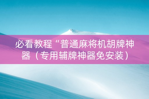 必看教程“普通麻将机胡牌神器（专用辅牌神器免安装）