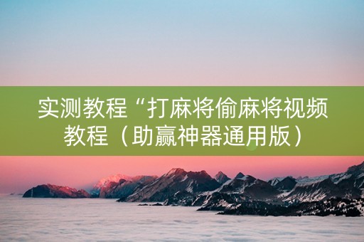 实测教程“打麻将偷麻将视频教程（助赢神器通用版）