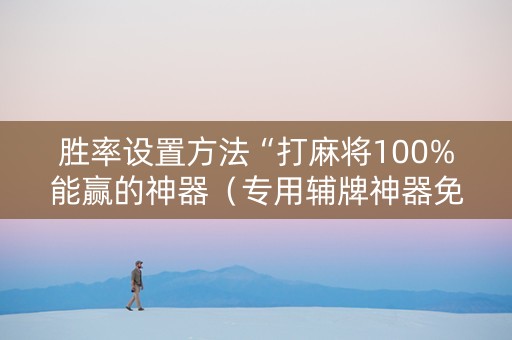 胜率设置方法“打麻将100%能赢的神器（专用辅牌神器免安装）