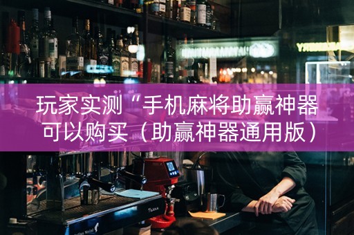玩家实测“手机麻将助赢神器可以购买（助赢神器通用版）