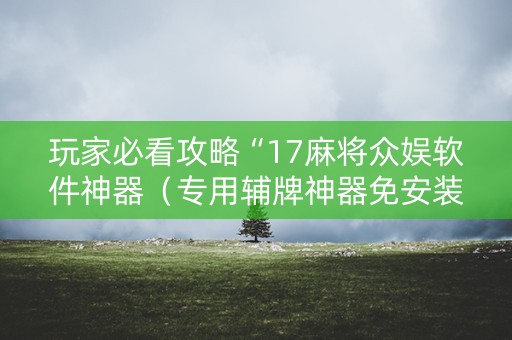 玩家必看攻略“17麻将众娱软件神器（专用辅牌神器免安装）