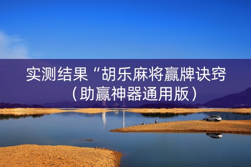实测结果“胡乐麻将赢牌诀窍（助赢神器通用版）