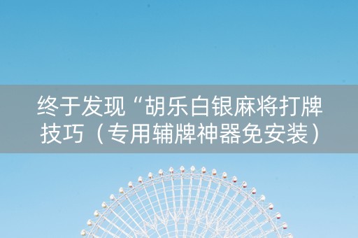 终于发现“胡乐白银麻将打牌技巧（专用辅牌神器免安装）