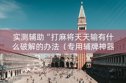 实测辅助“打麻将天天输有什么破解的办法（专用辅牌神器免安装）