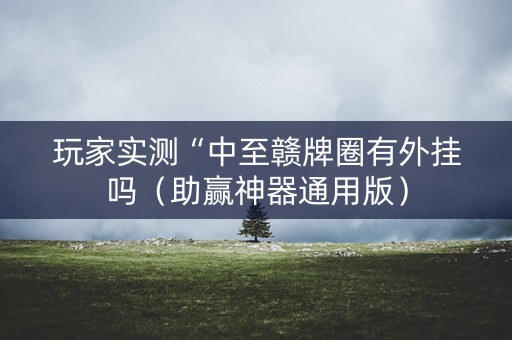 玩家实测“中至赣牌圈有外挂吗（助赢神器通用版）