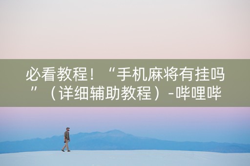 必看教程！“手机麻将有挂吗”（详细辅助教程）-哔哩哔哩
