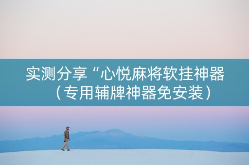 实测分享“心悦麻将软挂神器（专用辅牌神器免安装）