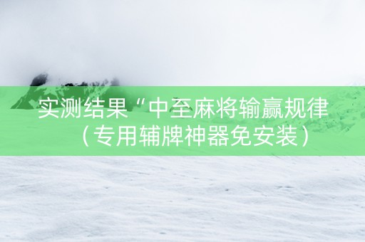 实测结果“中至麻将输赢规律（专用辅牌神器免安装）