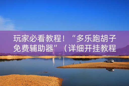 玩家必看教程！“多乐跑胡子免费辅助器”（详细开挂教程）-哔哩哔哩
