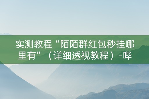 实测教程“陌陌群红包秒挂哪里有”（详细透视教程）-哔哩哔哩