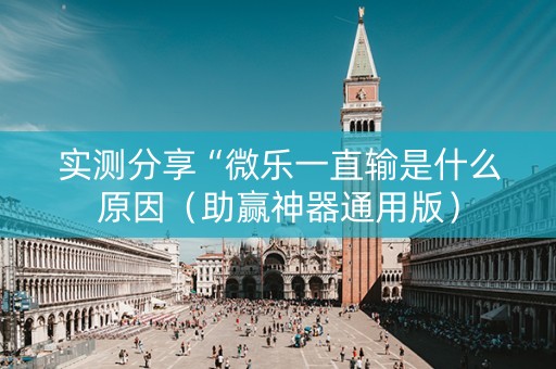 实测分享“微乐一直输是什么原因（助赢神器通用版）