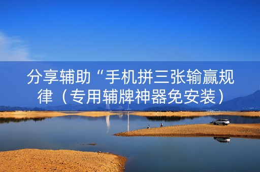 分享辅助“手机拼三张输赢规律（专用辅牌神器免安装）