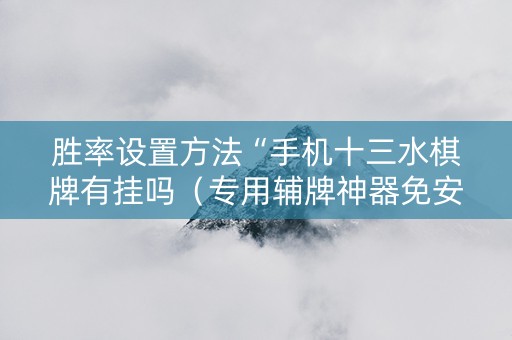 胜率设置方法“手机十三水棋牌有挂吗（专用辅牌神器免安装）