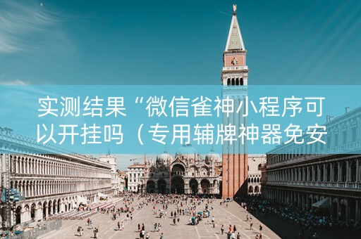 实测结果“微信雀神小程序可以开挂吗（专用辅牌神器免安装）