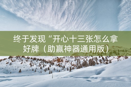 终于发现“开心十三张怎么拿好牌（助赢神器通用版）