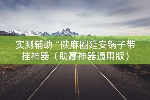 实测辅助“陕麻圈延安锅子带挂神器（助赢神器通用版）