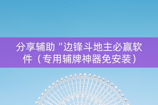 分享辅助“边锋斗地主必赢软件（专用辅牌神器免安装）