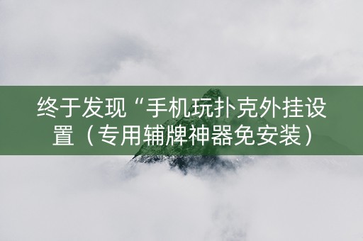 终于发现“手机玩扑克外挂设置（专用辅牌神器免安装）