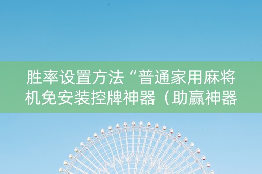 胜率设置方法“普通家用麻将机免安装控牌神器（助赢神器通用版）