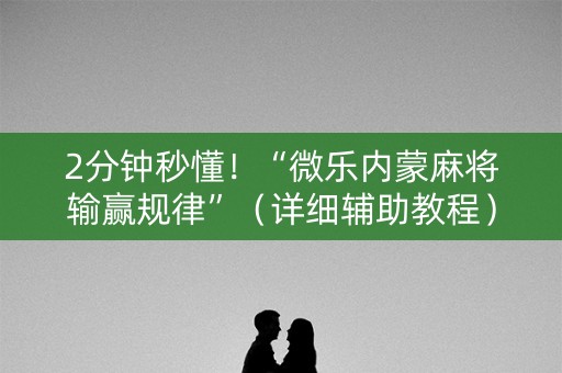 2分钟秒懂！“微乐内蒙麻将输赢规律”（详细辅助教程）-哔哩哔哩