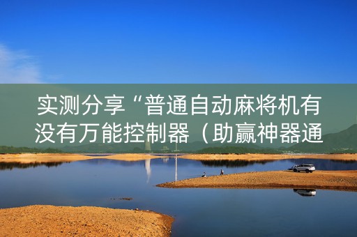 实测分享“普通自动麻将机有没有万能控制器（助赢神器通用版）