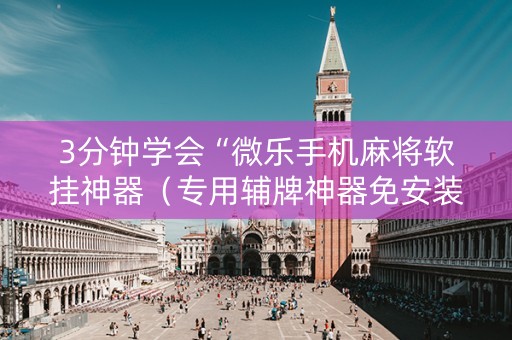 3分钟学会“微乐手机麻将软挂神器（专用辅牌神器免安装）