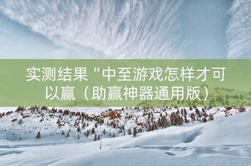 实测结果“中至游戏怎样才可以赢（助赢神器通用版）